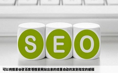 可以将搜索谷歌百度等搜索网站出来的结果自动的发到指定的邮箱