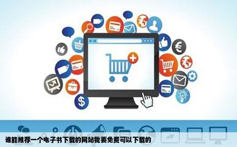 谁能推荐一个电子书下载的网站我要免费可以下载的
