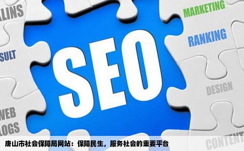 唐山市社会保障局网站：保障民生，服务社会的重要平台