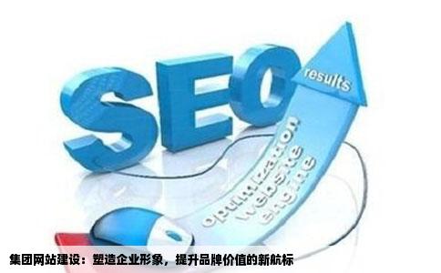 集团网站建设：塑造企业形象，提升品牌价值的新航标