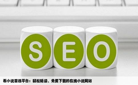 看小说首选平台：轻松畅读、免费下载的在线小说网站