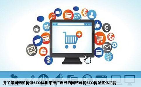 开了家网站如何做SEO优化来推广自己的网站寻找SEO网站优化给我