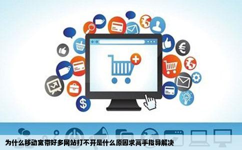 为什么移动宽带好多网站打不开是什么原因求高手指导解决