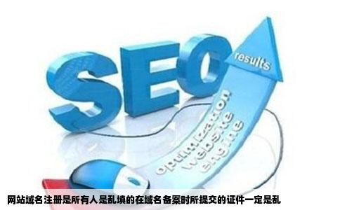 网站域名注册是所有人是乱填的在域名备案时所提交的证件一定是乱