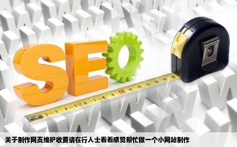 关于制作网页维护收费请在行人士看看感觉帮忙做一个小网站制作