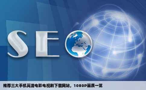 推荐三大手机高清电影电视剧下载网站，1080P画质一览