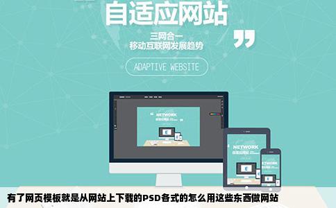 有了网页模板就是从网站上下载的PSD各式的怎么用这些东西做网站