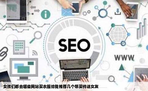 女孩们都去哪些网站买衣服给我推荐几个想买件送女友