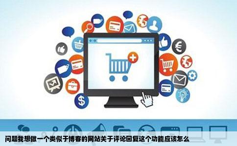 问题我想做一个类似于博客的网站关于评论回复这个功能应该怎么