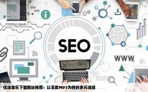 优选音乐下载网站推荐：以百度MP3为例的多元选择