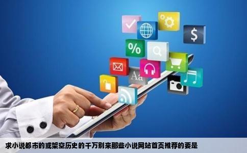 求小说都市的或架空历史的千万别来那些小说网站首页推荐的要是