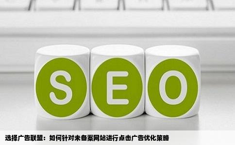 选择广告联盟：如何针对未备案网站进行点击广告优化策略