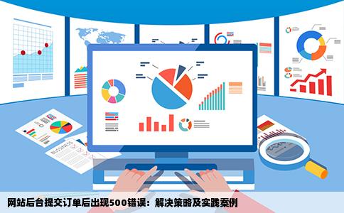 网站后台提交订单后出现500错误：解决策略及实践案例