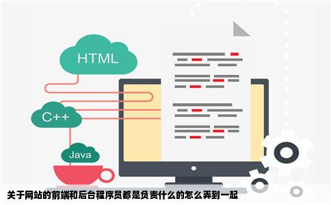 关于网站的前端和后台程序员都是负责什么的怎么弄到一起