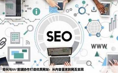 如何与UI/前端协作打造优质网站：从内容需求到网页实现