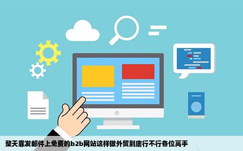 整天靠发邮件上免费的b2b网站这样做外贸到底行不行各位高手