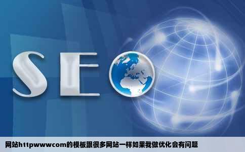 网站httpwwwcom的模板跟很多网站一样如果我做优化会有问题