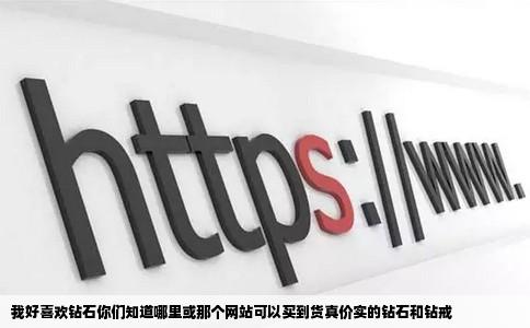 我好喜欢钻石你们知道哪里或那个网站可以买到货真价实的钻石和钻戒