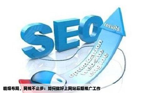 精细布局，网推不止步：如何做好上网站后期推广工作