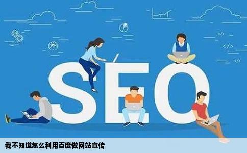 我不知道怎么利用百度做网站宣传