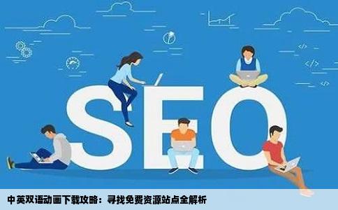 中英双语动画下载攻略：寻找免费资源站点全解析