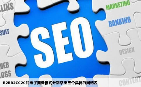 B2BB2CC2C的电子商务模式分别举出三个具体的网站名