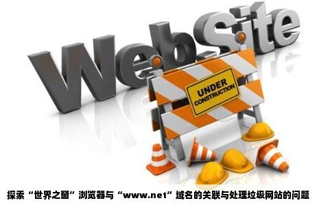 探索“世界之窗”浏览器与“www.net”域名的关联与处理垃圾网站的问题