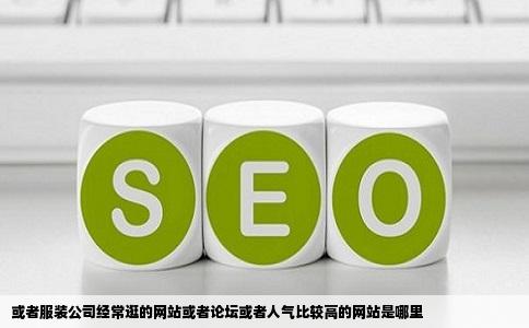 或者服装公司经常逛的网站或者论坛或者人气比较高的网站是哪里