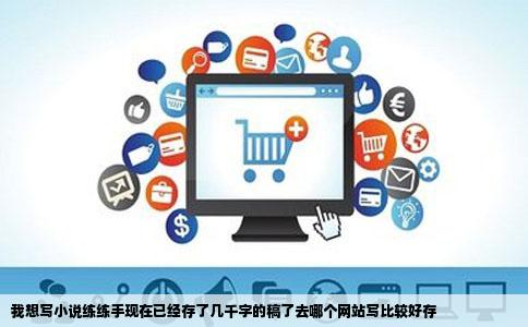 我想写小说练练手现在已经存了几千字的稿了去哪个网站写比较好存