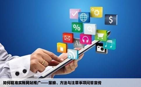 如何精准实施网站推广——策略、方法与注意事项问答宣传