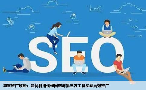 淘客推广攻略：如何利用代理网站与第三方工具实现高效推广