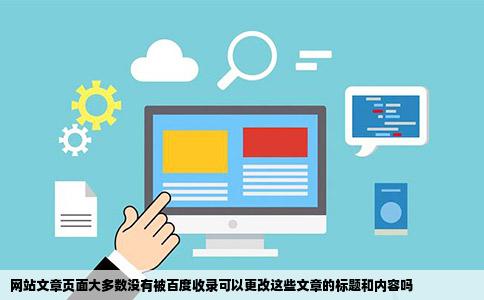 网站文章页面大多数没有被百度收录可以更改这些文章的标题和内容吗