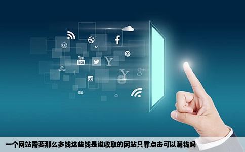 一个网站需要那么多钱这些钱是谁收取的网站只靠点击可以赚钱吗