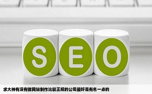 求大神有没有做网站制作比较正规的公司最好是有名一点的