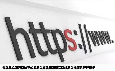 我想建立团购网站不知道怎么做起在哪里买网站怎么找商家等等很多