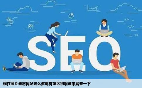 现在图片素材网站这么多都有啥区别啊谁来解答一下