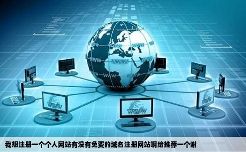 我想注册一个个人网站有没有免费的域名注册网站啊给推荐一个谢