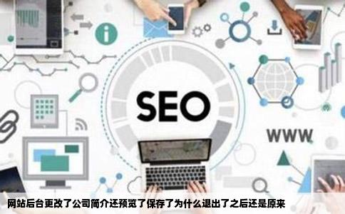 网站后台更改了公司简介还预览了保存了为什么退出了之后还是原来