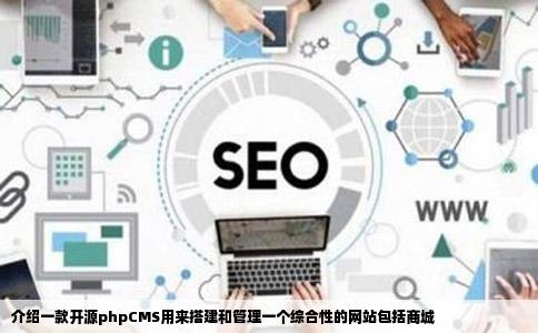 介绍一款开源phpCMS用来搭建和管理一个综合性的网站包括商城