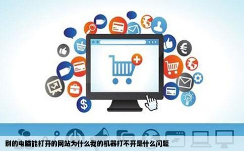 别的电脑能打开的网站为什么我的机器打不开是什么问题