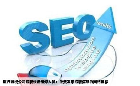 医疗器械公司招聘设备维修人员：免费发布招聘信息的网站推荐