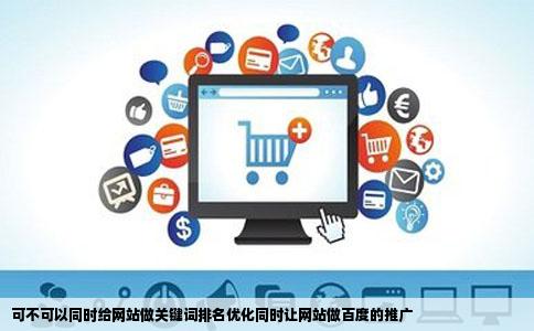 可不可以同时给网站做关键词排名优化同时让网站做百度的推广