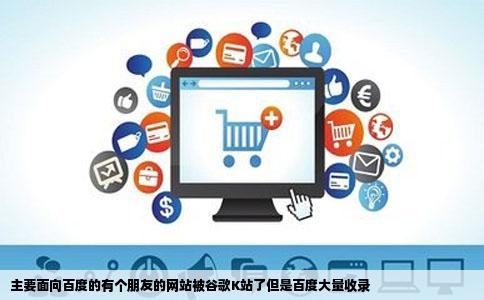 主要面向百度的有个朋友的网站被谷歌K站了但是百度大量收录