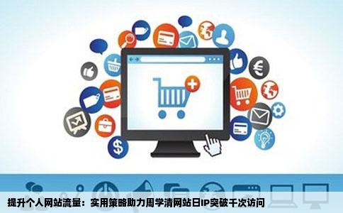 提升个人网站流量：实用策略助力周学清网站日IP突破千次访问