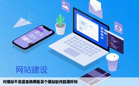 对建站不是很来熟悉我买个建站软件能建好吗