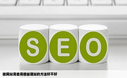 做网站用套用模板建站的方法好不好