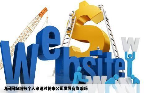 请问网站域名个人申请对将来公司发展有影响吗