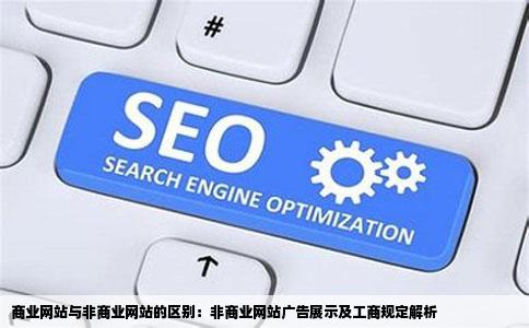 商业网站与非商业网站的区别：非商业网站广告展示及工商规定解析