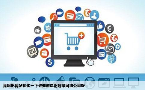 我想把网站优化一下谁知道沈阳哪家网络公司好