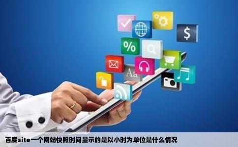 百度site一个网站快照时间显示的是以小时为单位是什么情况